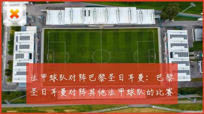 法甲球队对阵巴黎圣日耳曼：巴黎圣日耳曼对阵其他法甲球队的比赛分析