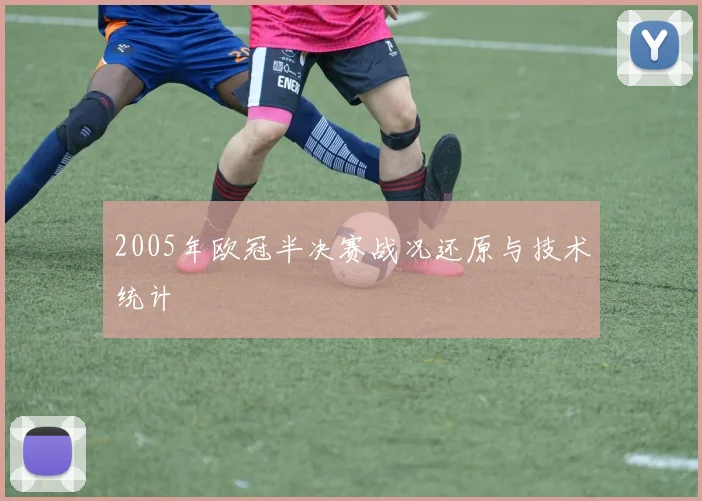 2005年欧冠半决赛战况还原与技术统计
