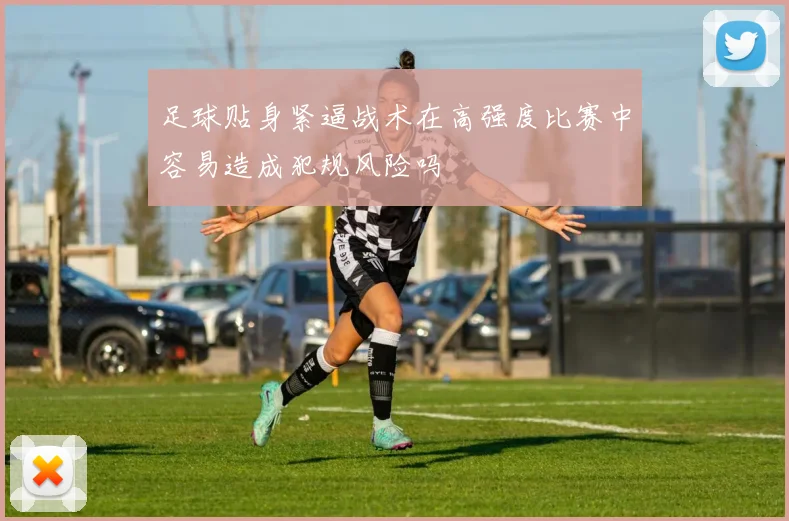 足球贴身紧逼战术在高强度比赛中容易造成犯规风险吗