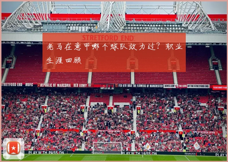 老马在意甲哪个球队效力过？职业生涯回顾