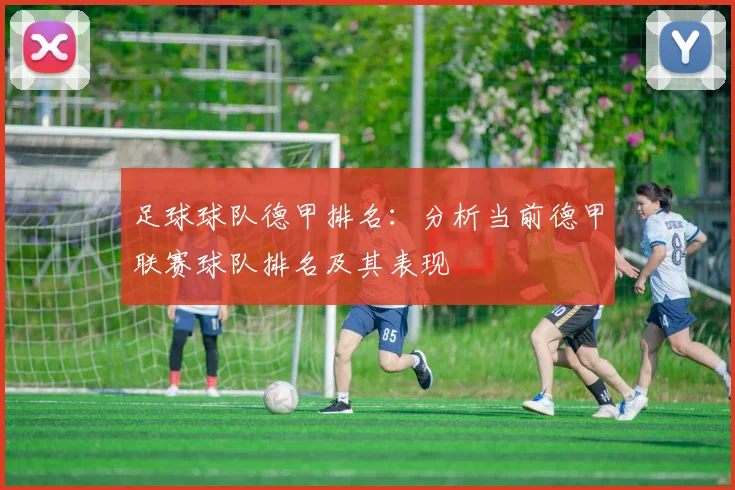 足球球队德甲排名：分析当前德甲联赛球队排名及其表现