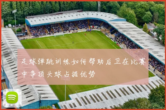 足球弹跳训练如何帮助后卫在比赛中争顶头球占据优势