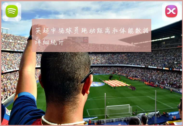 英超中场球员跑动距离和体能数据详细统计