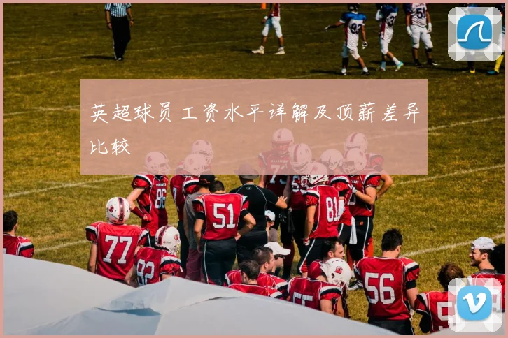 英超球员工资水平详解及顶薪差异比较