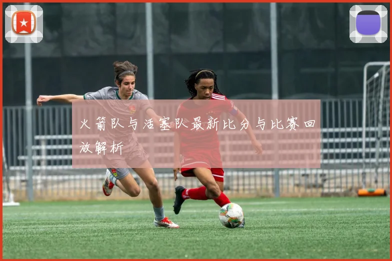 火箭队与活塞队最新比分与比赛回放解析