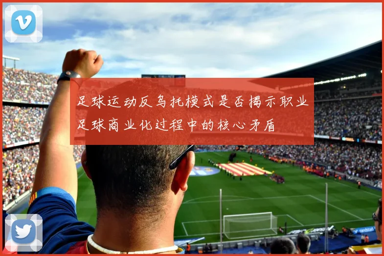 足球运动反乌托模式是否揭示职业足球商业化过程中的核心矛盾
