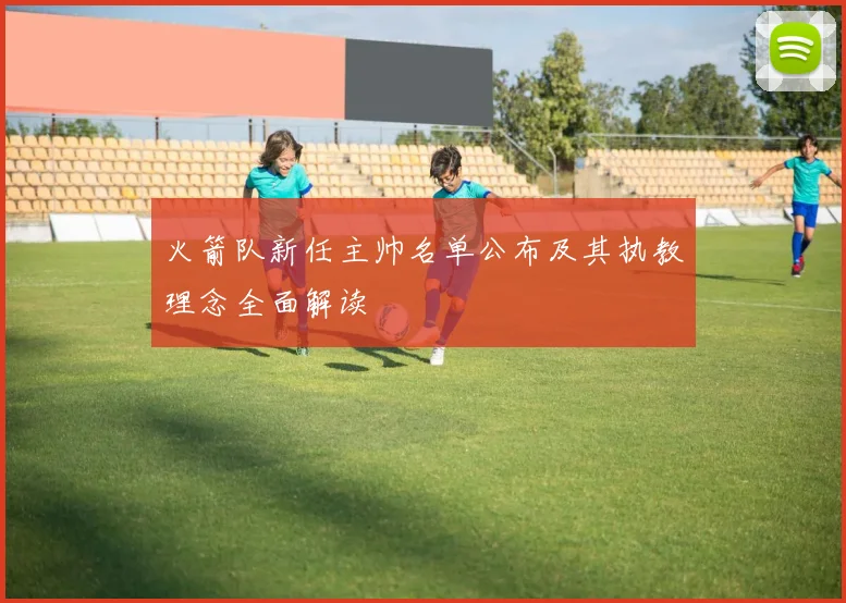 火箭队新任主帅名单公布及其执教理念全面解读