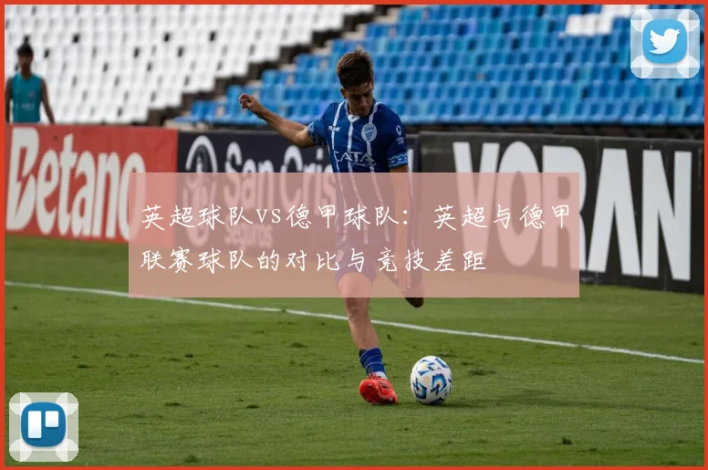 英超球队vs德甲球队：英超与德甲联赛球队的对比与竞技差距