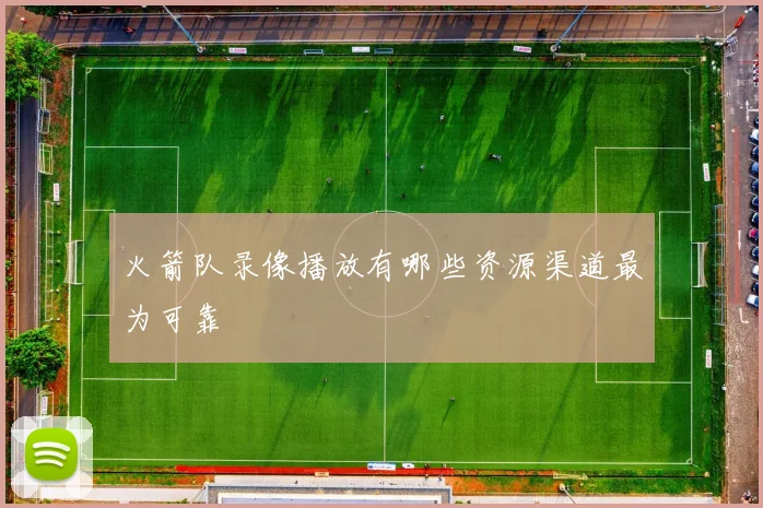 火箭队录像播放有哪些资源渠道最为可靠