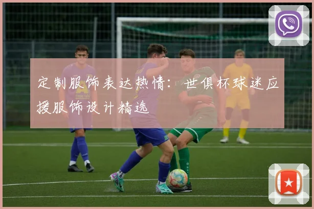 定制服饰表达热情：世俱杯球迷应援服饰设计精选