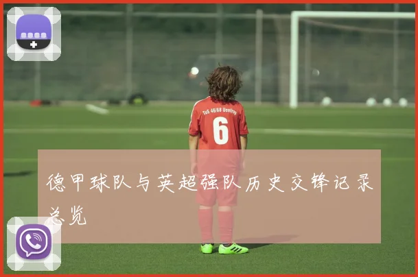 德甲球队与英超强队历史交锋记录总览