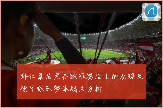 拜仁慕尼黑在欧冠赛场上的表现及德甲球队整体战力分析