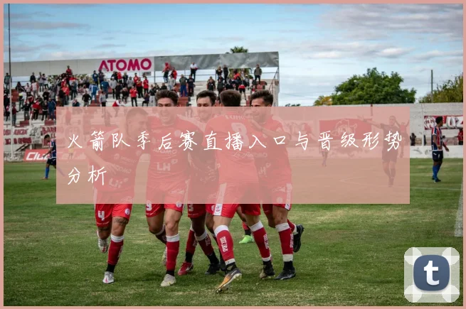 火箭队季后赛直播入口与晋级形势分析