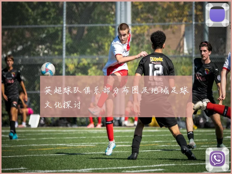 英超球队俱乐部分布图及地域足球文化探讨