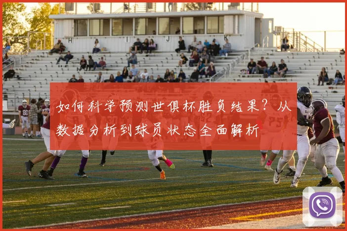 如何科学预测世俱杯胜负结果？从数据分析到球员状态全面解析